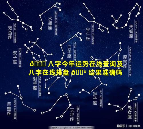 🍀 八字今年运势在线查询及八字在线排盘 🌺 结果准确吗